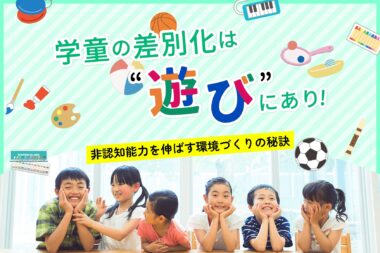 学童の差別化は“遊び”にあり！非認知能力を伸ばす環境づくりの秘訣