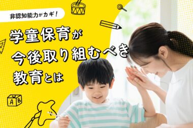 非認知能力がカギ！学童保育が今後取り組むべき教育とは