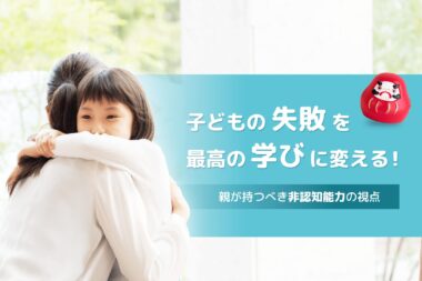 子どもの「失敗」を最高の学びに変える!親が持つべき非認知能力の視点