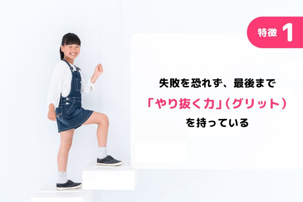 特徴1:失敗を恐れず、最後まで「やり抜く力」(グリット)を持っている