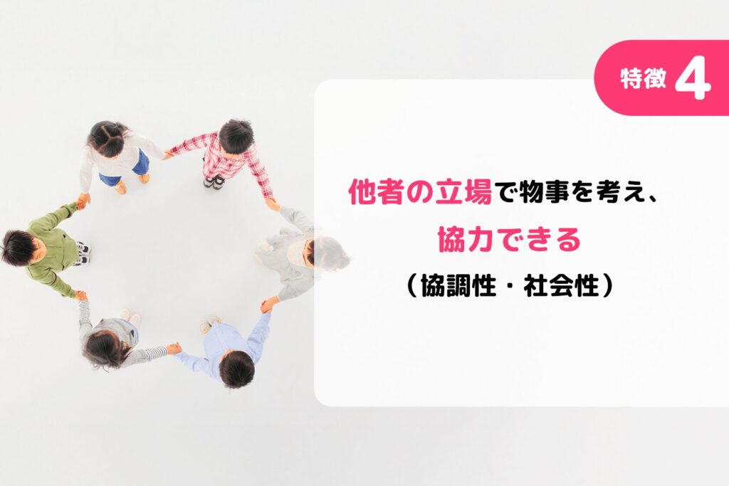 特徴4:他者の立場で物事を考え、協力できる(協調性・社会性)