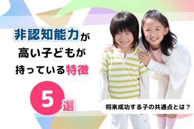 非認知能力が高い子どもが持っている特徴5選!将来成功する子の共通点とは?