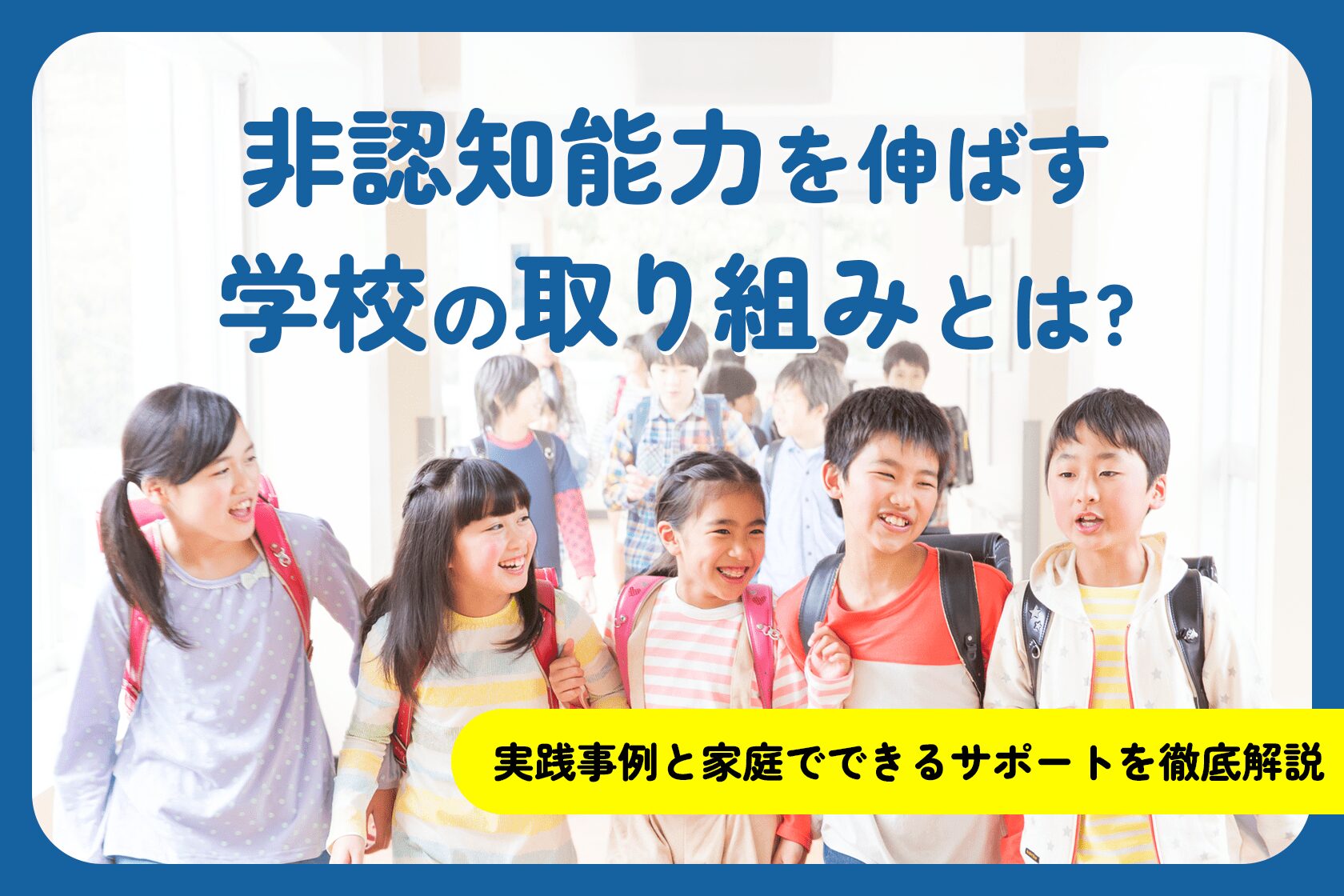 非認知能力を伸ばす学校の取り組みとは？実践事例と家庭でできるサポートを徹底解説